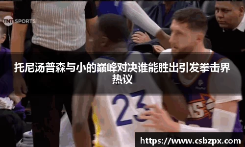 托尼汤普森与小的巅峰对决谁能胜出引发拳击界热议