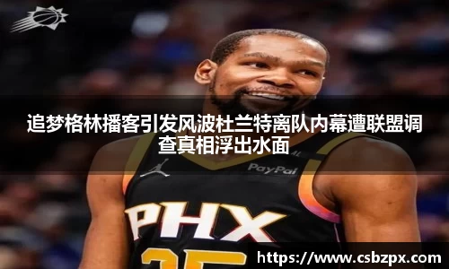 追梦格林播客引发风波杜兰特离队内幕遭联盟调查真相浮出水面