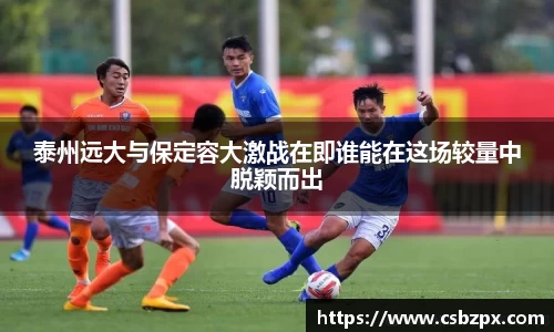 泰州远大与保定容大激战在即谁能在这场较量中脱颖而出