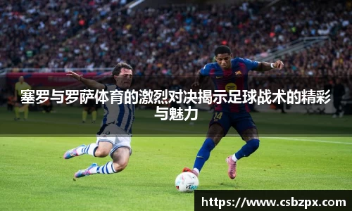 塞罗与罗萨体育的激烈对决揭示足球战术的精彩与魅力