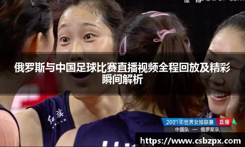 俄罗斯与中国足球比赛直播视频全程回放及精彩瞬间解析