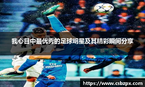 我心目中最优秀的足球明星及其精彩瞬间分享