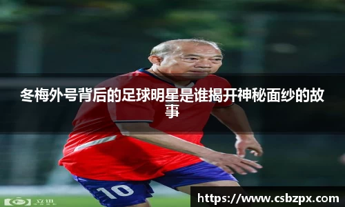 冬梅外号背后的足球明星是谁揭开神秘面纱的故事