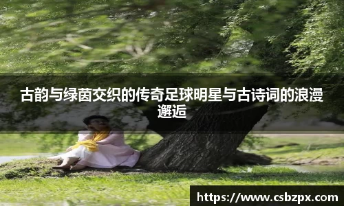 古韵与绿茵交织的传奇足球明星与古诗词的浪漫邂逅