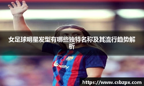 女足球明星发型有哪些独特名称及其流行趋势解析